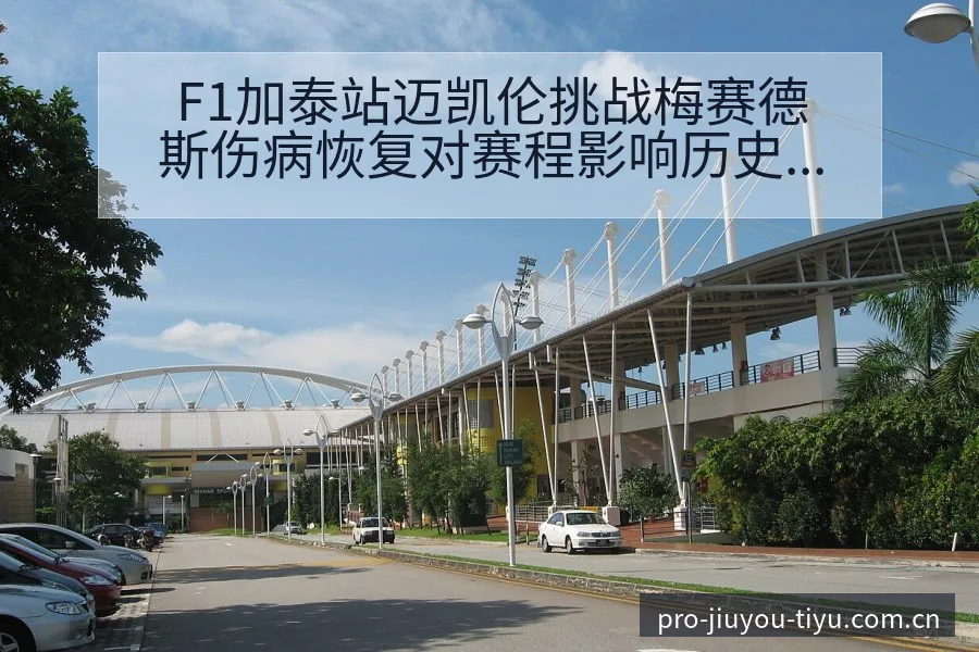F1加泰站迈凯伦挑战梅赛德斯伤病恢复对赛程影响历史表现分 - 九游体育APP