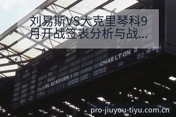 刘易斯VS大克里琴科9月开战签表分析与战术风险观察 - 九游体育APP